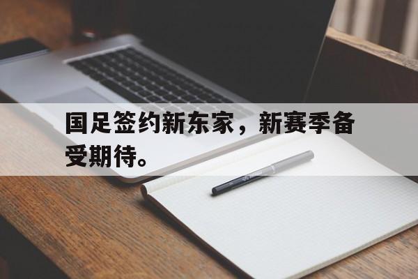 国足签约新东家，新赛季备受期待。