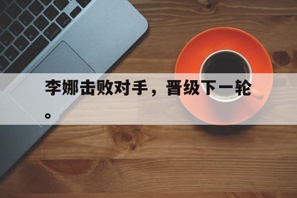 李娜击败对手，晋级下一轮。