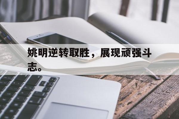 kaiyun官方体育app-姚明逆转取胜，展现顽强斗志。