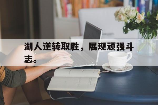 kaiyun官方体育app-湖人逆转取胜，展现顽强斗志。
