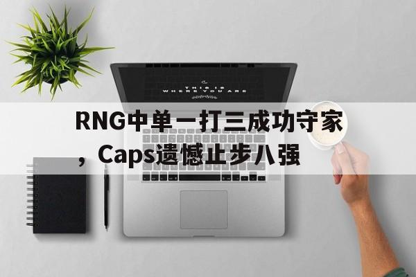 kaiyun体育app登录入口-RNG中单一打三成功守家，Caps遗憾止步八强