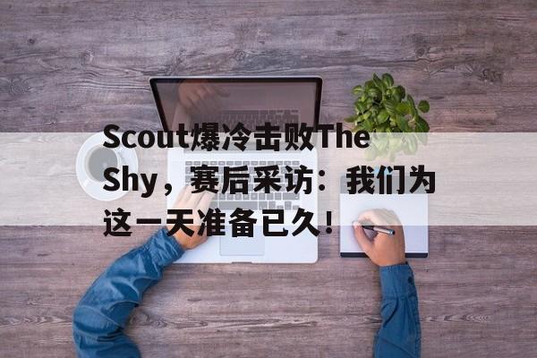 kaiyun体育app登录入口-Scout爆冷击败TheShy，赛后采访：我们为这一天准备已久！