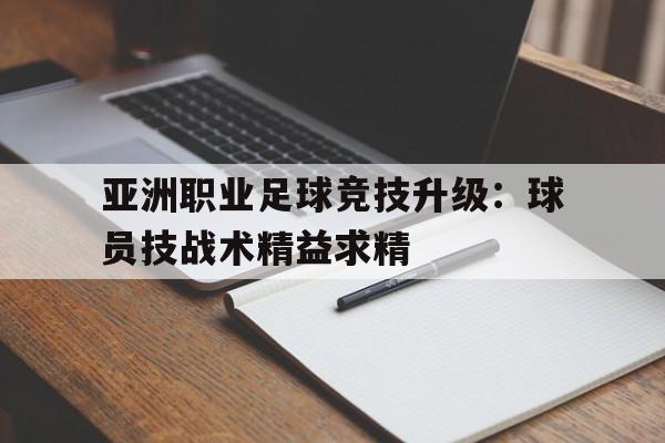 kaiyun体育app登录入口-亚洲职业足球竞技升级：球员技战术精益求精