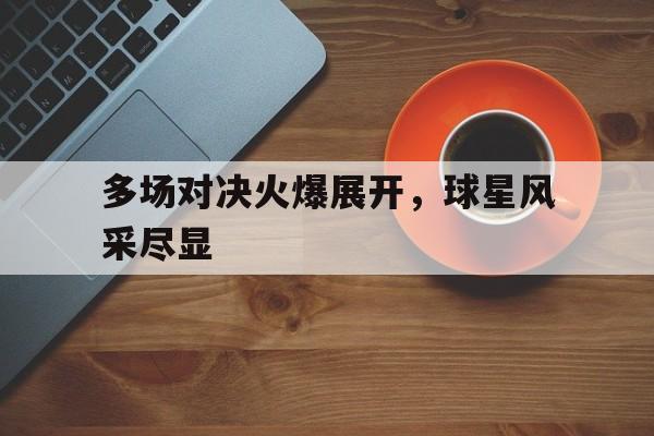 kaiyun官方体育app-多场对决火爆展开，球星风采尽显