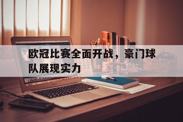 kaiyun官方体育app-欧冠比赛全面开战，豪门球队展现实力